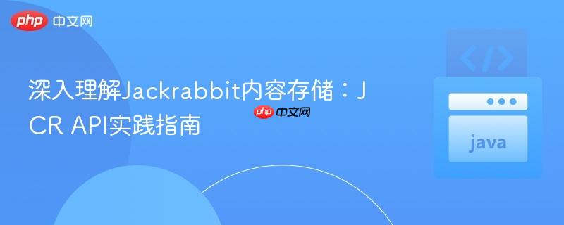 深入理解Jackrabbit内容存储：JCR API实践指南
