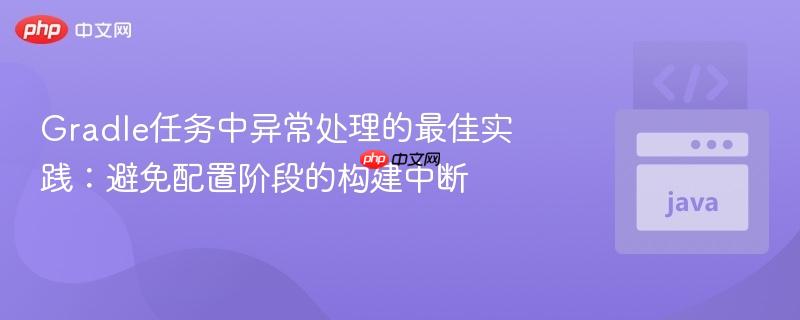 Gradle任务中异常处理的最佳实践：避免配置阶段的构建中断

