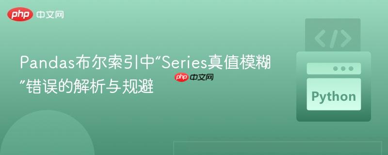 Pandas布尔索引中“Series真值模糊”错误的解析与规避
