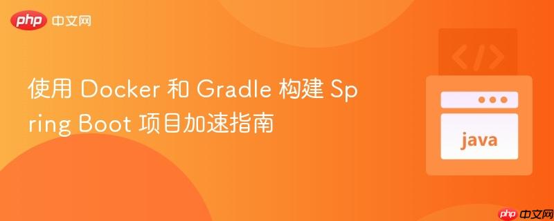 使用 Docker 和 Gradle 构建 Spring Boot 项目加速指南