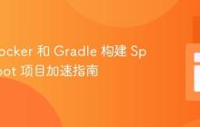 使用 Docker 和 Gradle 构建 Spring Boot 项目加速指南