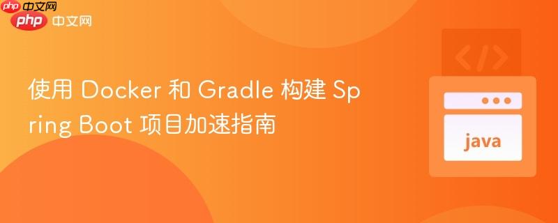 使用 docker 和 gradle 构建 spring boot 项目加速指南
