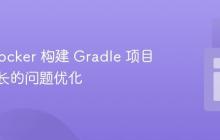 使用 Docker 构建 Gradle 项目耗时过长的问题优化