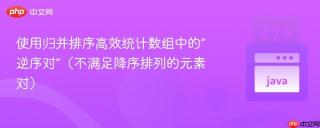 使用归并排序高效统计数组中的“逆序对”（不满足降序排列的元素对）