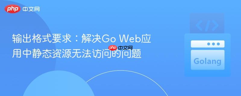 输出格式要求:解决Go Web应用中静态资源无法访问的问题