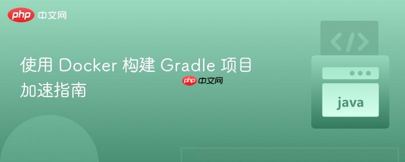使用 docker 构建 gradle 项目加速指南