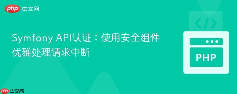 Symfony API认证:使用安全组件优雅处理请求中断