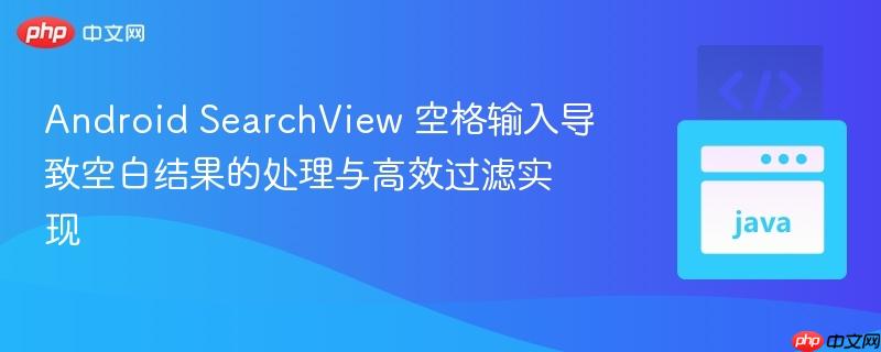 Android SearchView 空格输入导致空白结果的处理与高效过滤实现