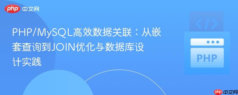 PHP/MySQL高效数据关联：从嵌套查询到JOIN优化与数据库设计实践
