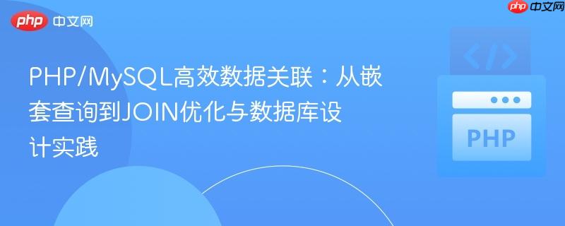 PHP/MySQL高效数据关联：从嵌套查询到JOIN优化与数据库设计实践

