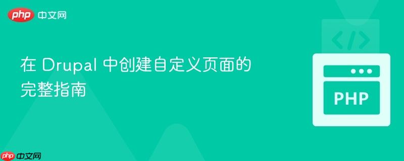 在 Drupal 中创建自定义页面的完整指南