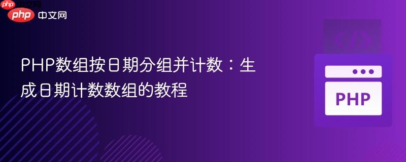 PHP数组按日期分组并计数:生成日期计数数组的教程