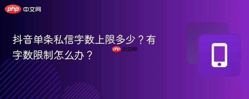 抖音单条私信字数上限多少？有字数限制怎么办？
