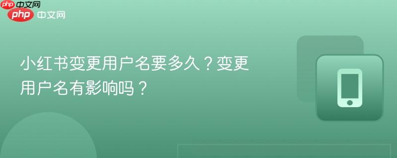 小红书变更用户名要多久?变更用户名有影响吗?