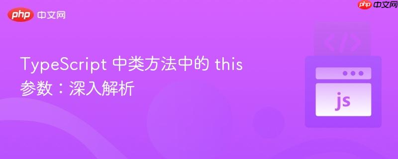 typescript 中类方法中的 this 参数：深入解析