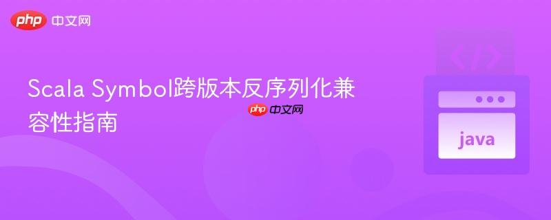 Scala Symbol跨版本反序列化兼容性指南
