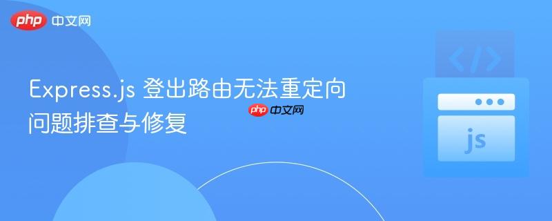 Express.js 登出路由无法重定向问题排查与修复