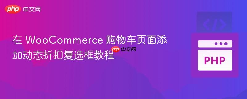 在 WooCommerce 购物车页面添加动态折扣复选框教程