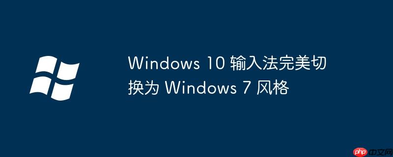windows 10 输入法完美切换为 windows 7 风格