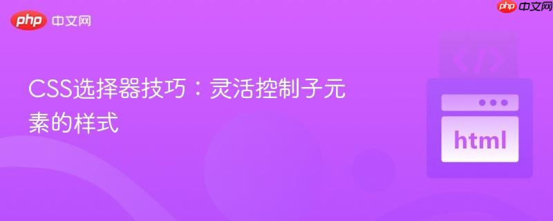 CSS选择器技巧：灵活控制子元素的样式