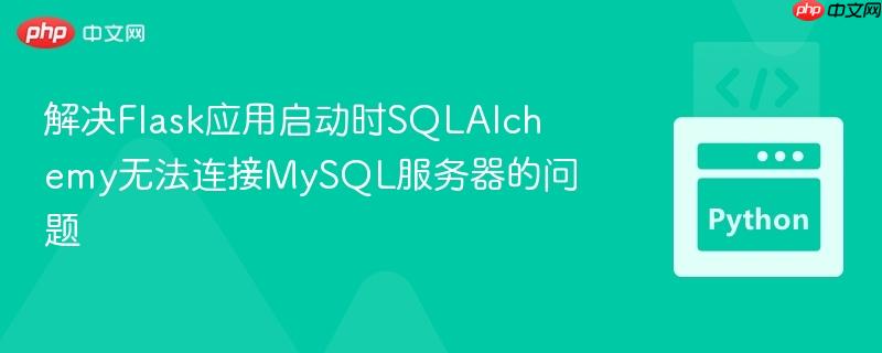 解决Flask应用启动时SQLAlchemy无法连接MySQL服务器的问题