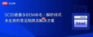 SCSS嵌套与BEM命名：解析样式未生效的常见陷阱及解决方案