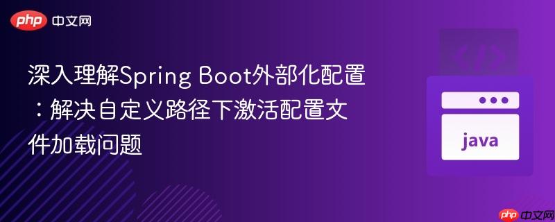 深入理解Spring Boot外部化配置：解决自定义路径下激活配置文件加载问题
