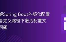 深入理解Spring Boot外部化配置：解决自定义路径下激活配置文件加载问题