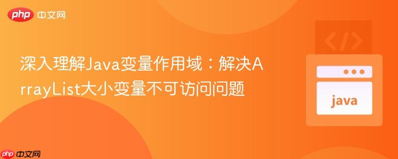 深入理解Java变量作用域：解决ArrayList大小变量不可访问问题
