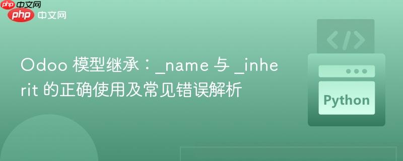 Odoo 模型继承:_name 与 _inherit 的正确使用及常见错误解析