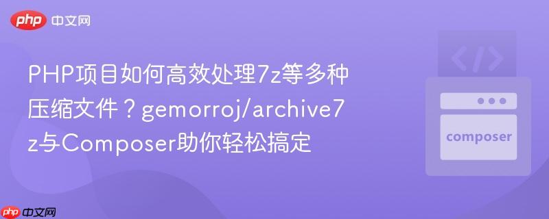 php项目如何高效处理7z等多种压缩文件?gemorroj/archive7z与composer助你轻松搞定