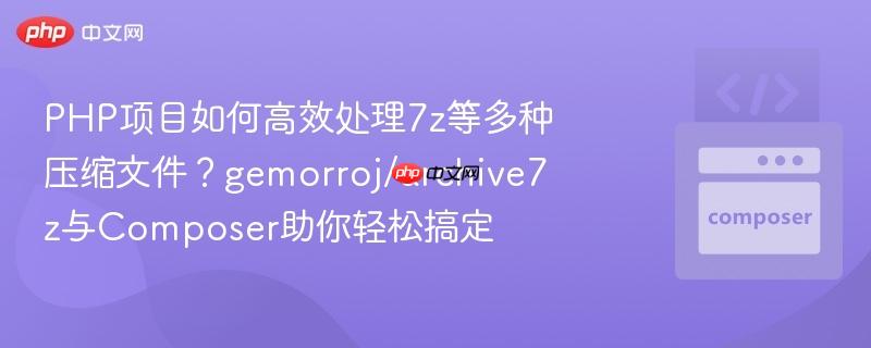 PHP项目如何高效处理7z等多种压缩文件？gemorroj/archive7z与Composer助你轻松搞定