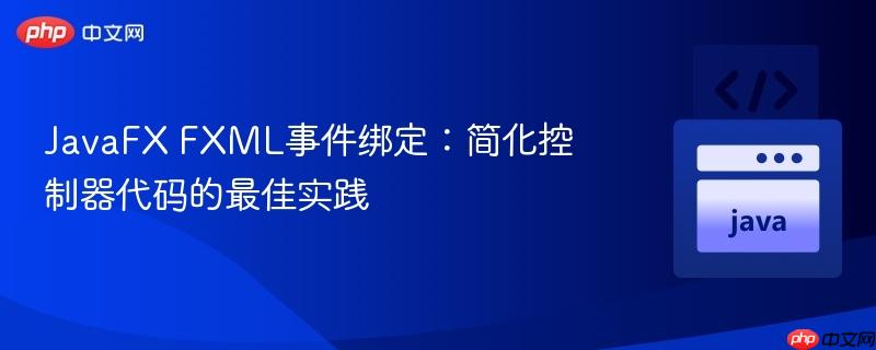 JavaFX FXML事件绑定：简化控制器代码的最佳实践