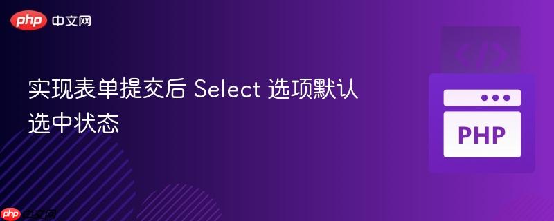 实现表单提交后 select 选项默认选中状态
