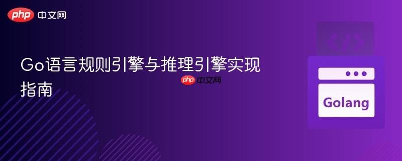 Go语言规则引擎与推理引擎实现指南
