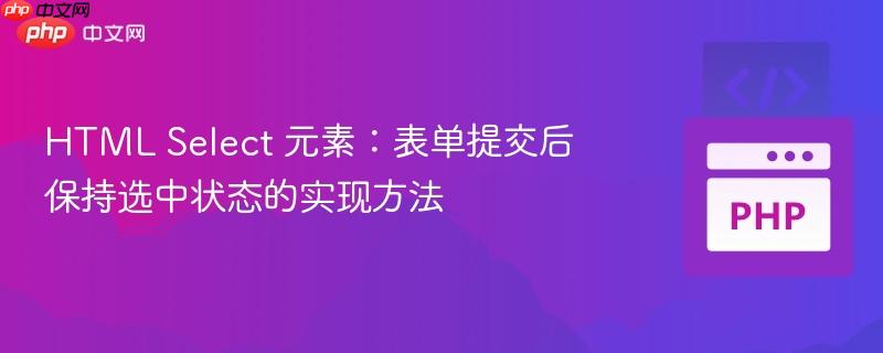 HTML Select 元素：表单提交后保持选中状态的实现方法