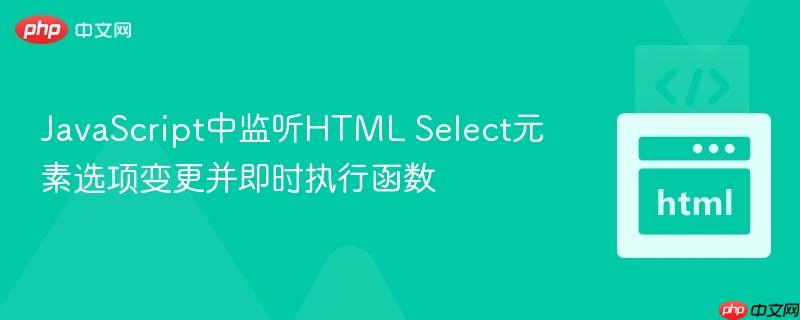 JavaScript中监听HTML Select元素选项变更并即时执行函数