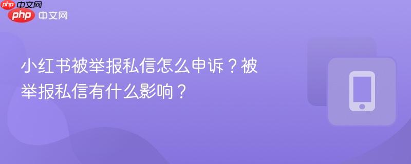 小红书被举报私信怎么申诉？被举报私信有什么影响？