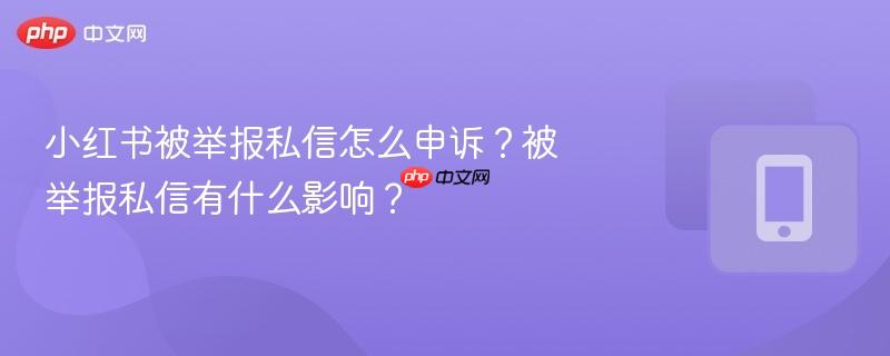 小红书被举报私信怎么申诉？被举报私信有什么影响？