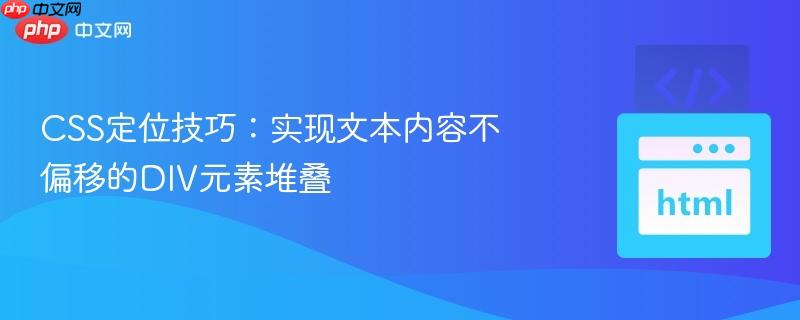 CSS定位技巧:实现文本内容不偏移的DIV元素堆叠
