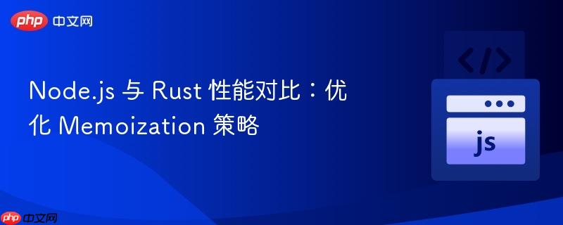 Node.js 与 Rust 性能对比:优化 Memoization 策略