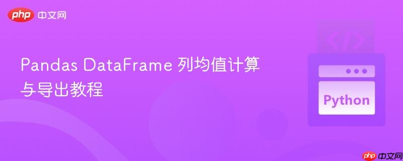 pandas dataframe 列均值计算与导出教程