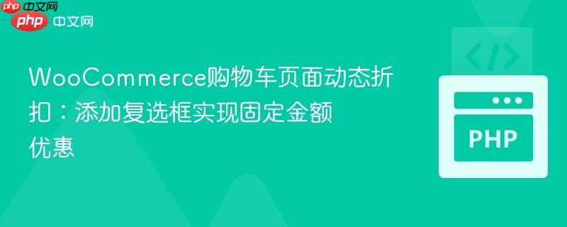 WooCommerce购物车页面动态折扣：添加复选框实现固定金额优惠