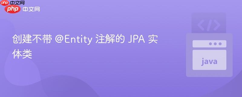 创建不带 @Entity 注解的 JPA 实体类