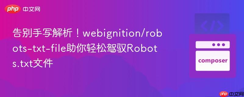 告别手写解析!webignition/robots-txt-file助你轻松驾驭robots.txt文件