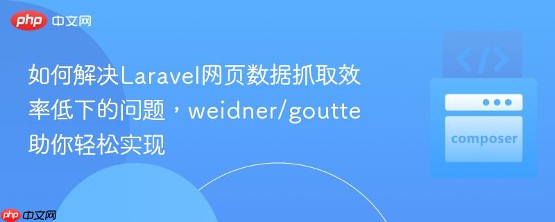 如何解决Laravel网页数据抓取效率低下的问题，weidner/goutte助你轻松实现