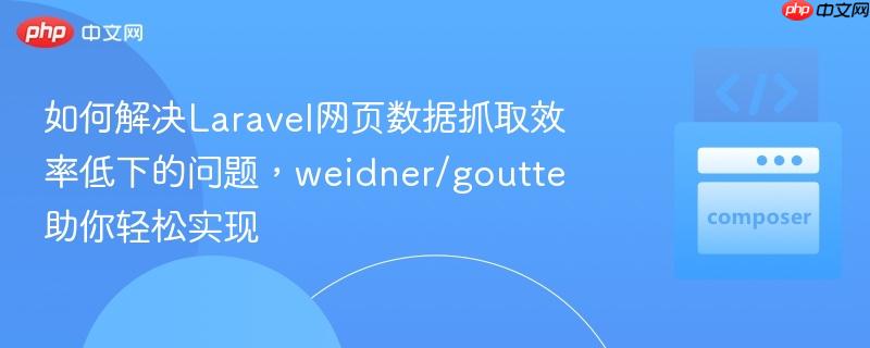 如何解决laravel网页数据抓取效率低下的问题,weidner/goutte助你轻松实现