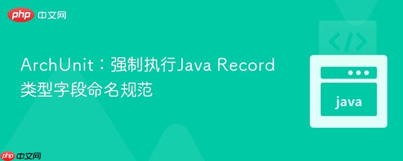 ArchUnit:强制执行Java Record类型字段命名规范