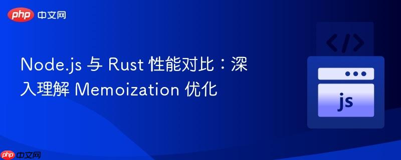 node.js 与 rust 性能对比:深入理解 memoization 优化