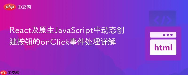 React及原生JavaScript中动态创建按钮的onClick事件处理详解